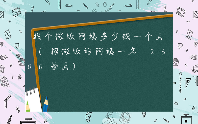 找个做饭阿姨多少钱一个月 (招做饭的阿姨一名 2500每月)